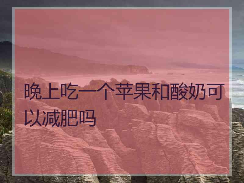 晚上吃一个苹果和酸奶可以减肥吗