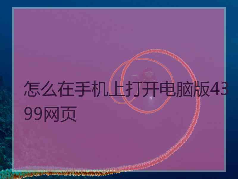 怎么在手机上打开电脑版4399网页