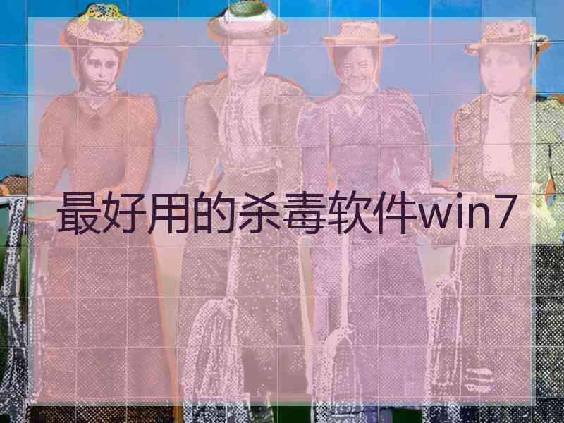 最好用的杀毒软件win7