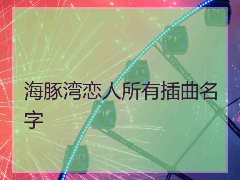 海豚湾恋人所有插曲名字