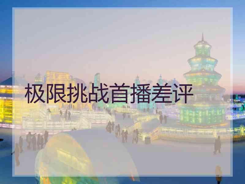 极限挑战首播差评
