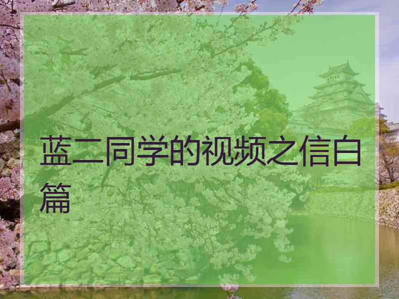 蓝二同学的视频之信白篇