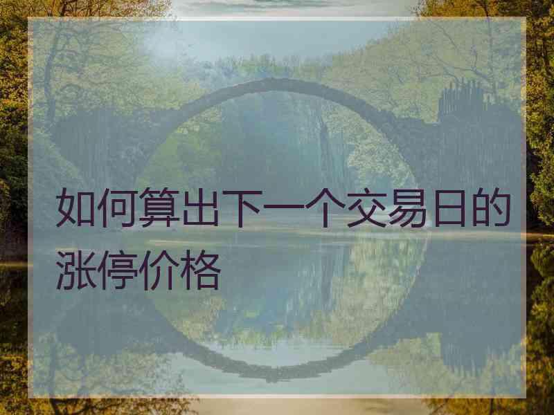 如何算出下一个交易日的涨停价格