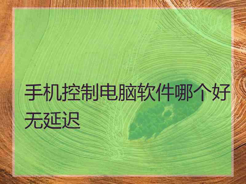 手机控制电脑软件哪个好无延迟