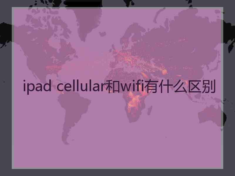 ipad cellular和wifi有什么区别