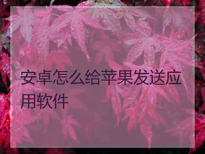 安卓怎么给苹果发送应用软件