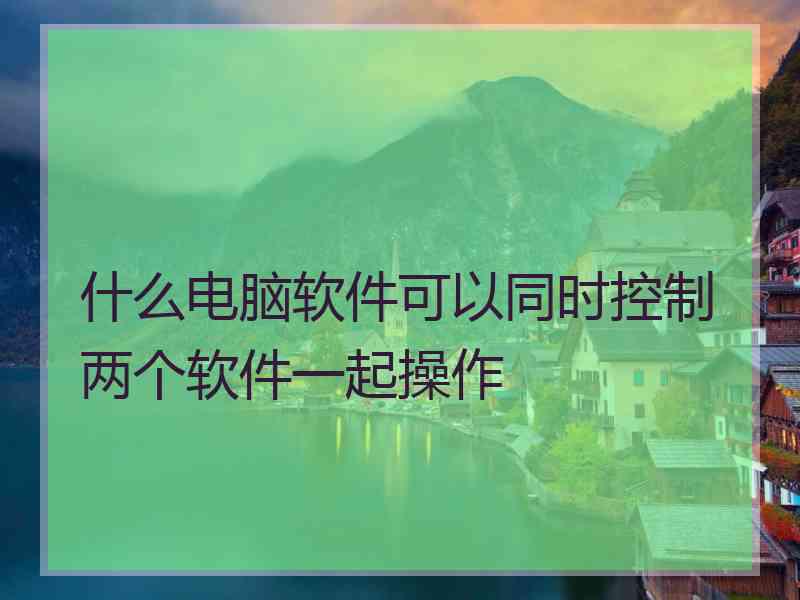 什么电脑软件可以同时控制两个软件一起操作