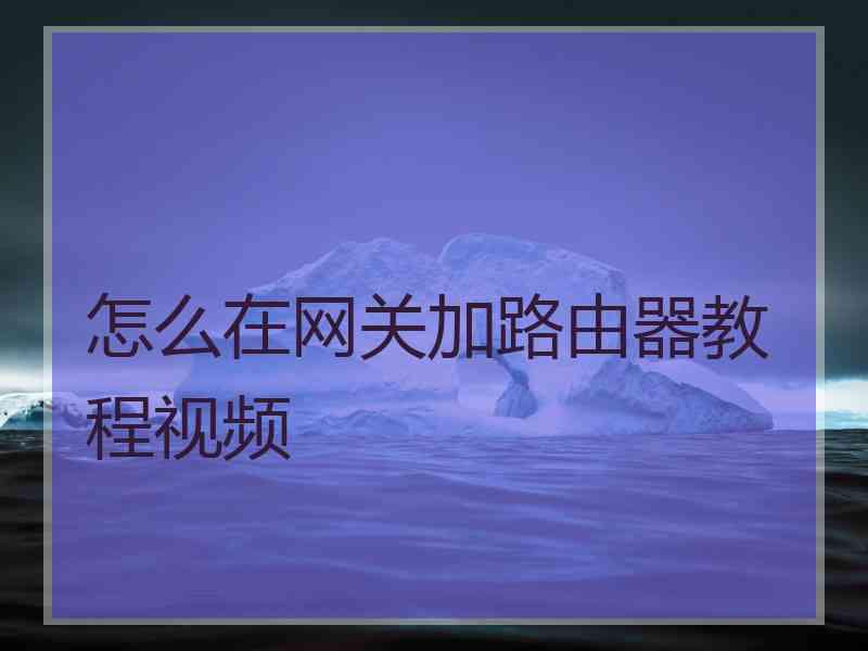 怎么在网关加路由器教程视频