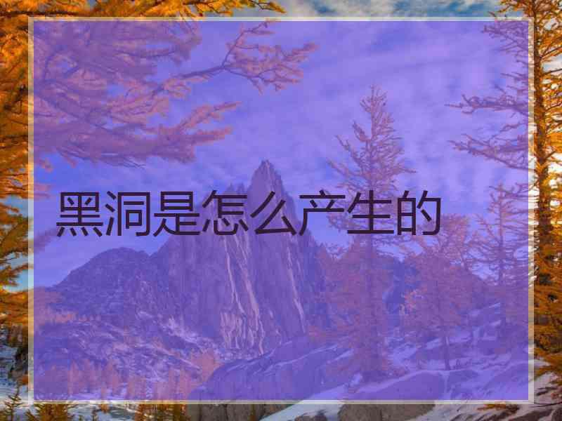 黑洞是怎么产生的