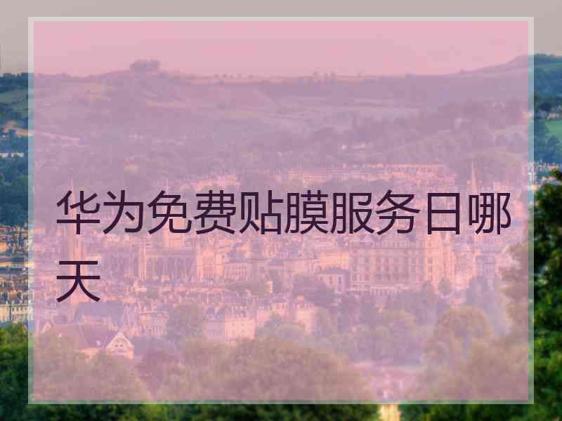 华为免费贴膜服务日哪天