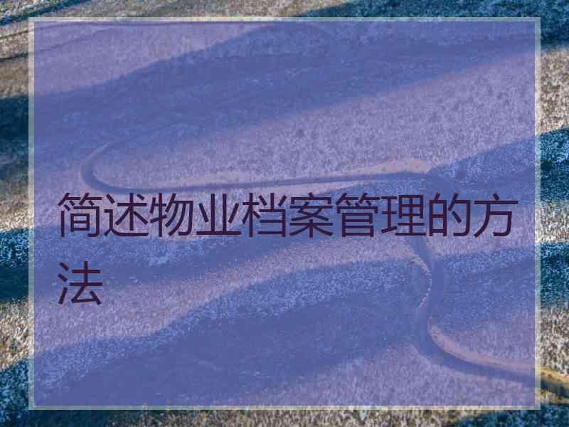 简述物业档案管理的方法