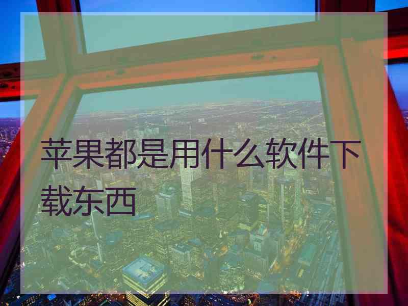 苹果都是用什么软件下载东西