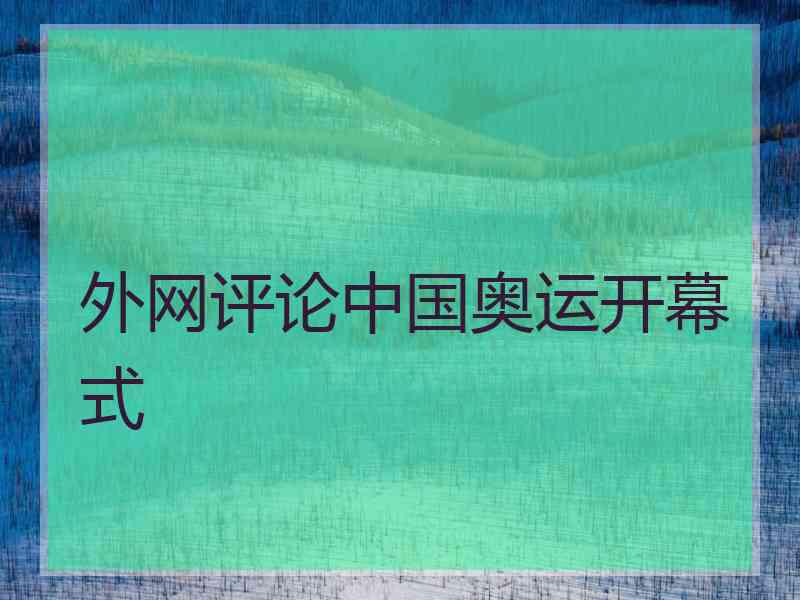 外网评论中国奥运开幕式