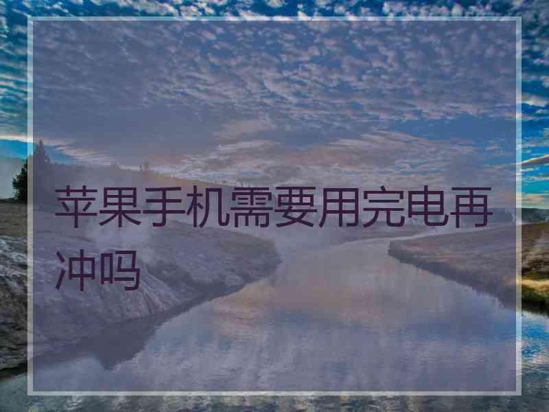 苹果手机需要用完电再冲吗