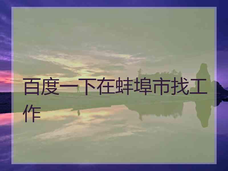 百度一下在蚌埠市找工作