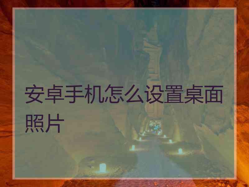 安卓手机怎么设置桌面照片