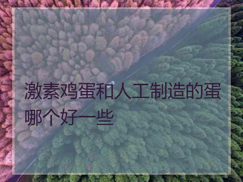 激素鸡蛋和人工制造的蛋哪个好一些