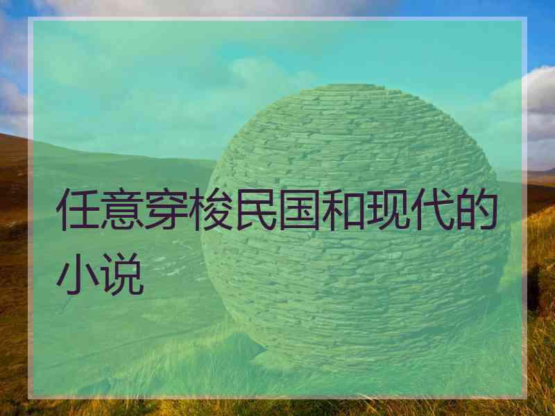 任意穿梭民国和现代的小说