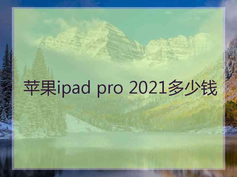 苹果ipad pro 2021多少钱