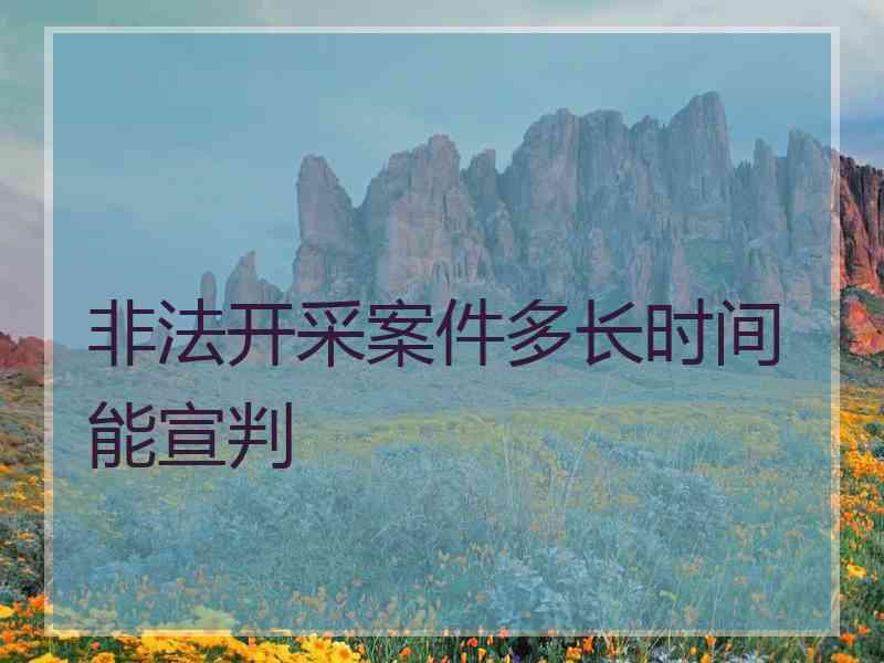 非法开采案件多长时间能宣判