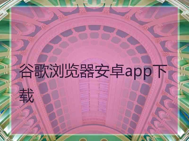 谷歌浏览器安卓app下载