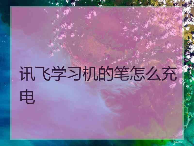 讯飞学习机的笔怎么充电