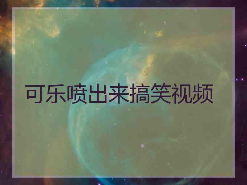 可乐喷出来搞笑视频