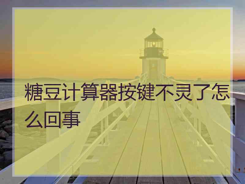 糖豆计算器按键不灵了怎么回事
