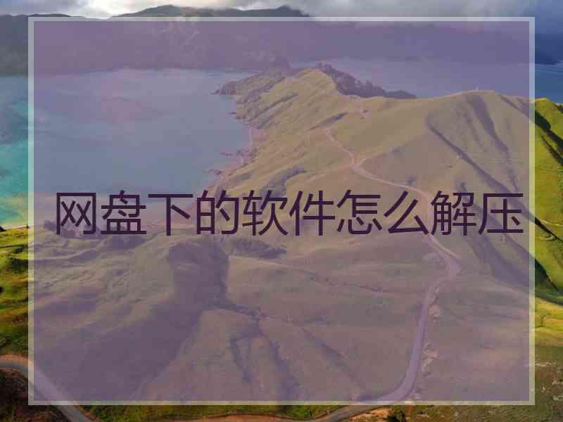 网盘下的软件怎么解压