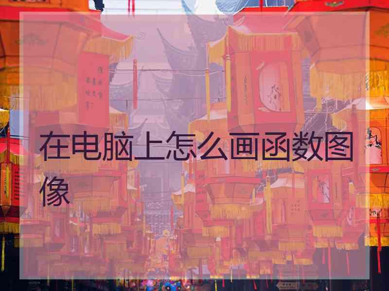 在电脑上怎么画函数图像