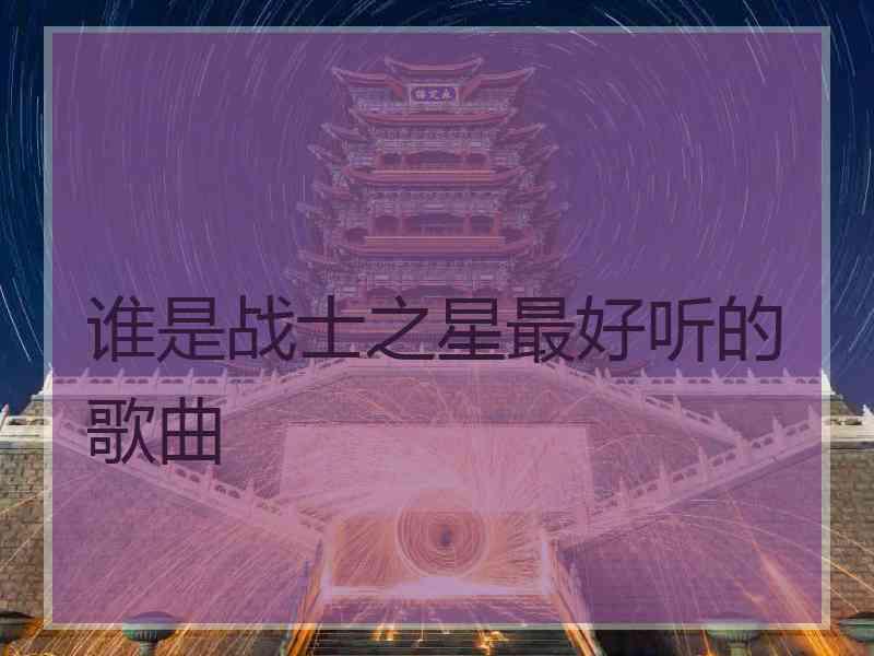 谁是战士之星最好听的歌曲