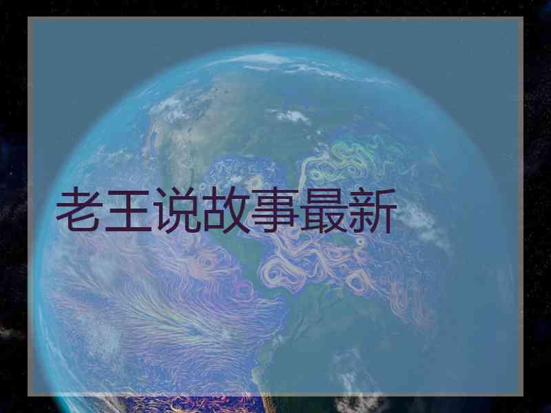 老王说故事最新