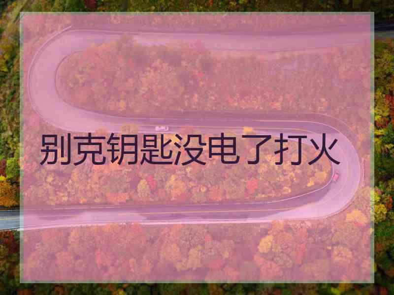 别克钥匙没电了打火