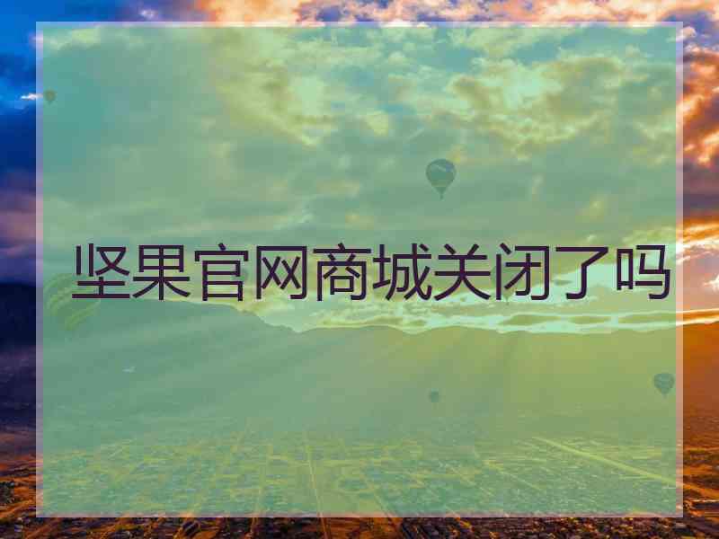 坚果官网商城关闭了吗