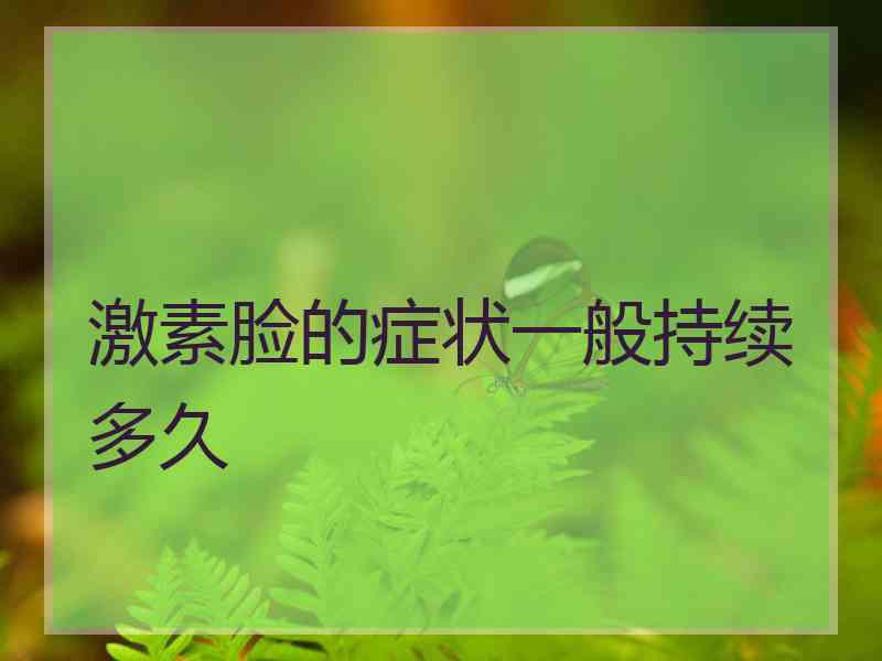 激素脸的症状一般持续多久