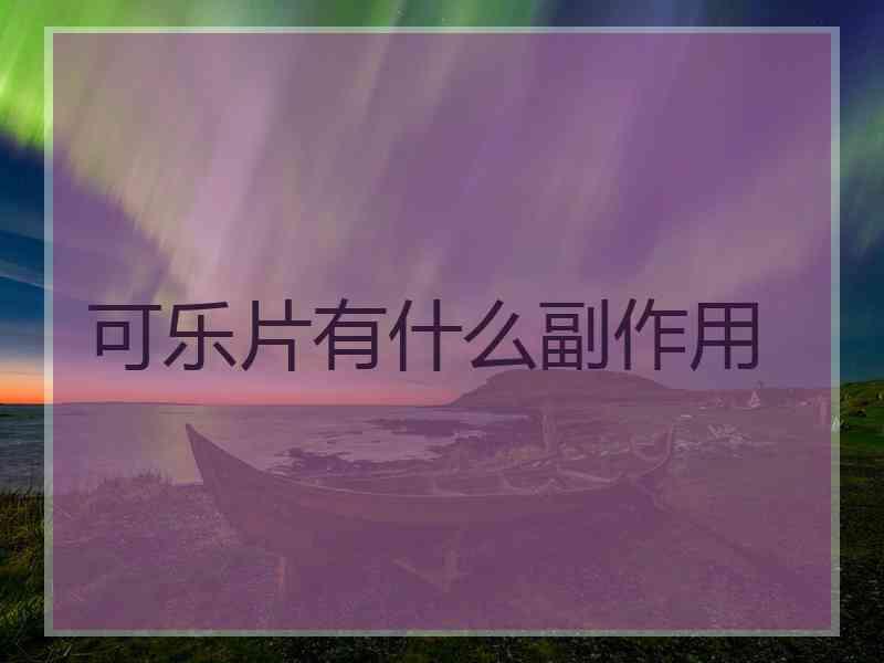 可乐片有什么副作用