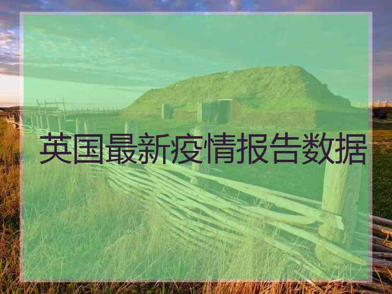 英国最新疫情报告数据