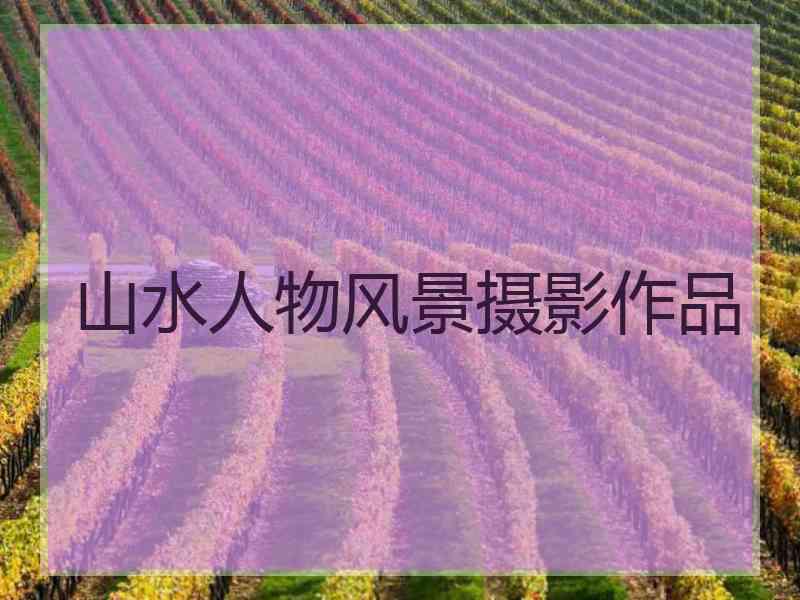 山水人物风景摄影作品
