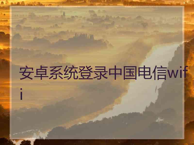 安卓系统登录中国电信wifi