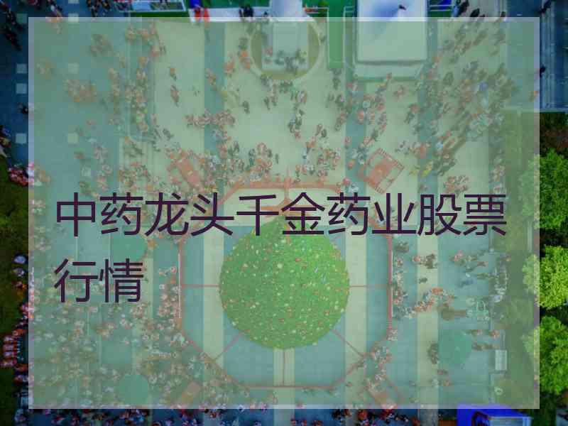 中药龙头千金药业股票行情