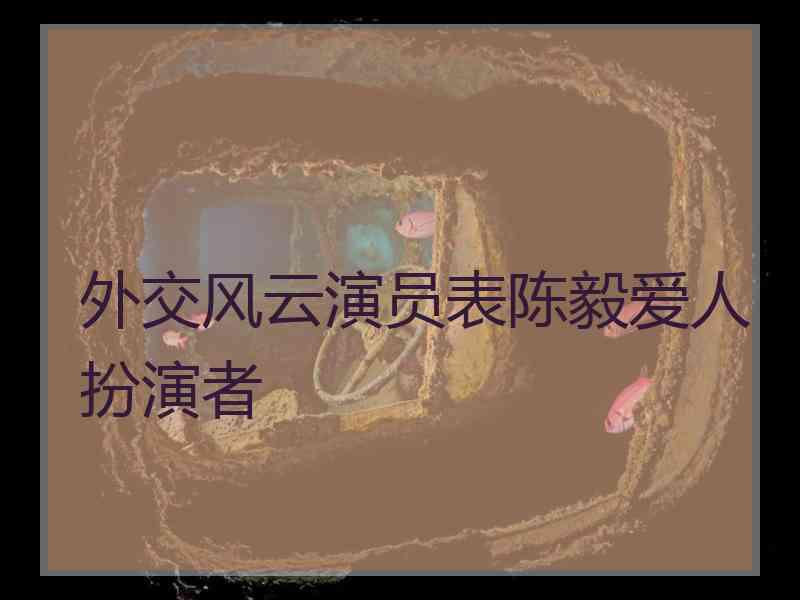 外交风云演员表陈毅爱人扮演者