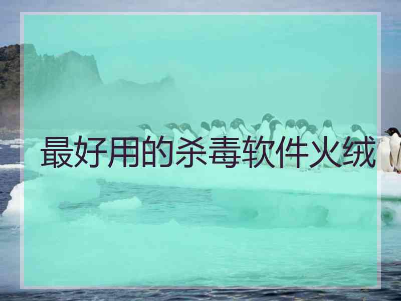 最好用的杀毒软件火绒