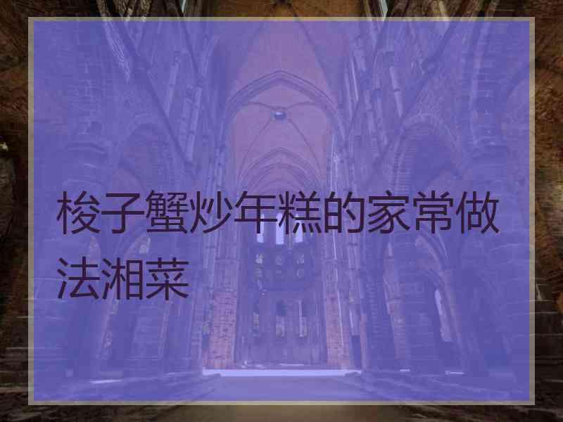 梭子蟹炒年糕的家常做法湘菜