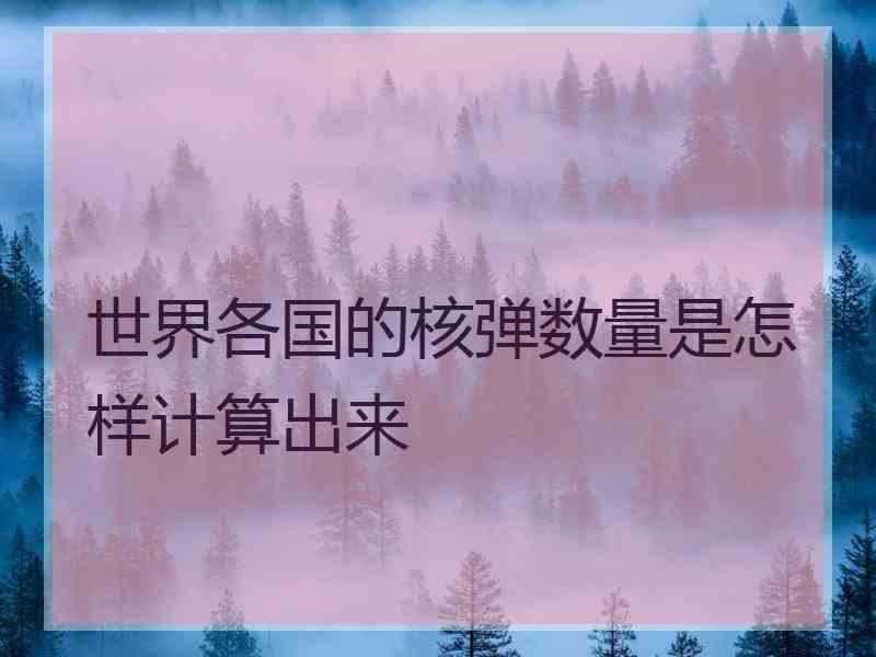 世界各国的核弹数量是怎样计算出来