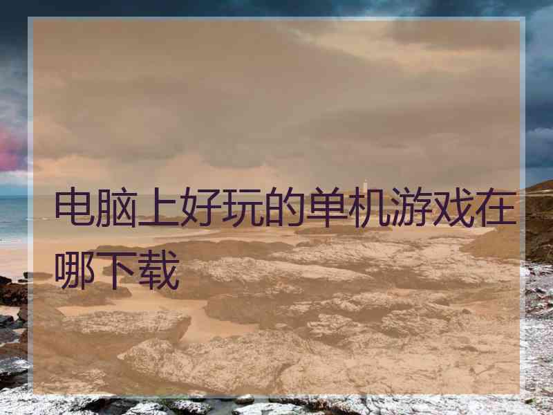 电脑上好玩的单机游戏在哪下载
