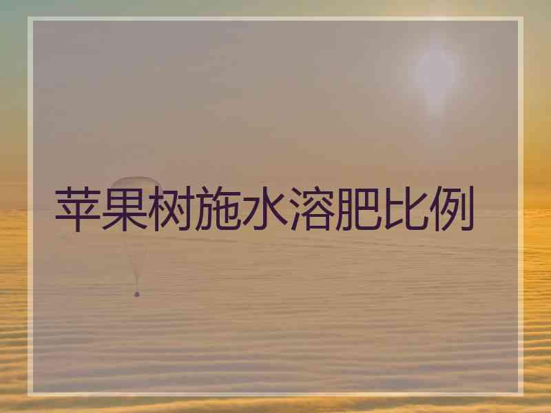 苹果树施水溶肥比例