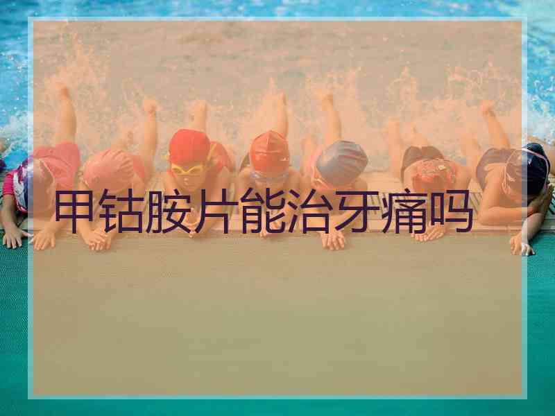 甲钴胺片能治牙痛吗