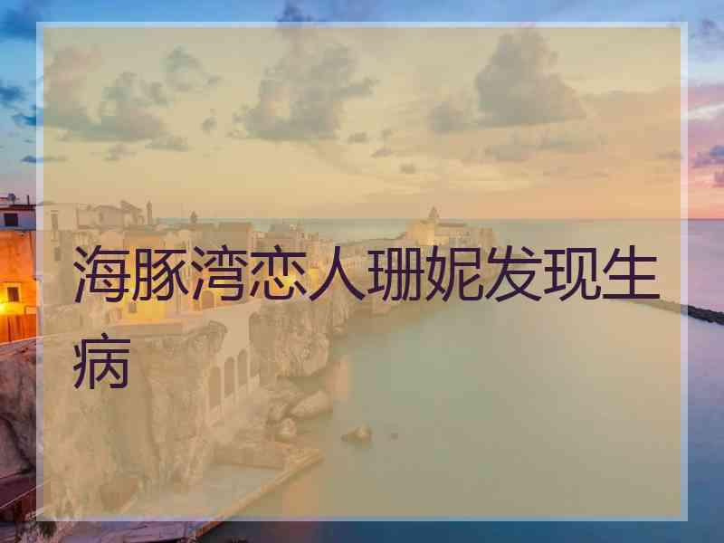 海豚湾恋人珊妮发现生病
