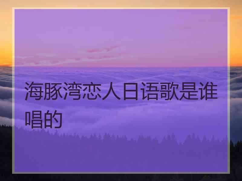海豚湾恋人日语歌是谁唱的