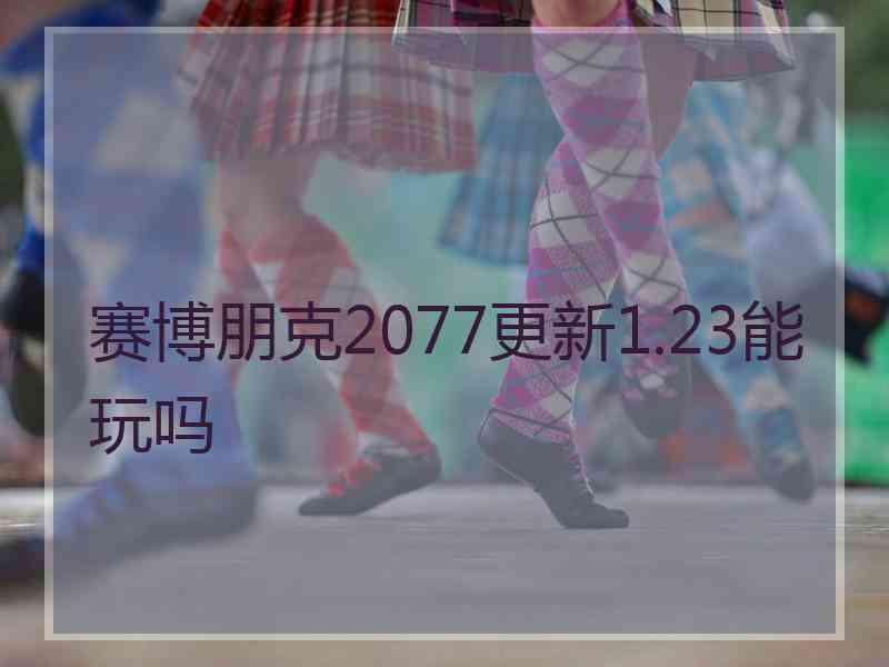 赛博朋克2077更新1.23能玩吗